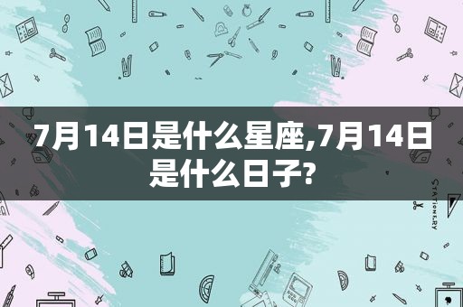 7月14日是什么星座,7月14日是什么日子?