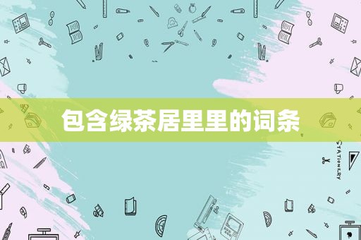 包含绿茶居里里的词条