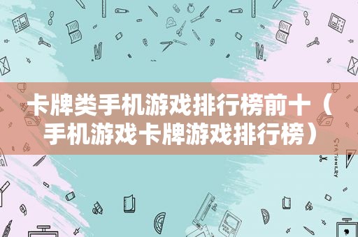 卡牌类手机游戏排行榜前十（手机游戏卡牌游戏排行榜）