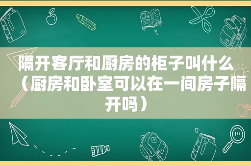 隔开客厅和厨房的柜子叫什么（厨房和卧室可以在一间房子隔开吗）