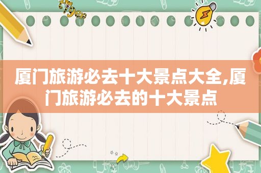 厦门旅游必去十大景点大全,厦门旅游必去的十大景点