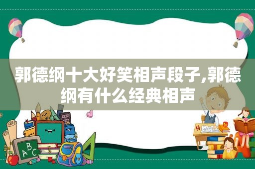 郭德纲十大好笑相声段子,郭德纲有什么经典相声