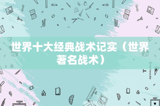 世界十大经典战术记实（世界著名战术）