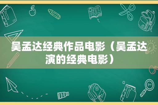吴孟达经典作品电影（吴孟达演的经典电影）