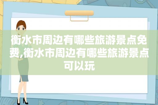 衡水市周边有哪些旅游景点免费,衡水市周边有哪些旅游景点可以玩