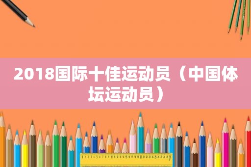 2018国际十佳运动员（中国体坛运动员）