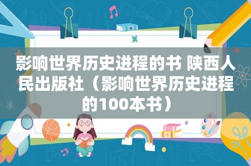 影响世界历史进程的书 陕西人民出版社（影响世界历史进程的100本书）