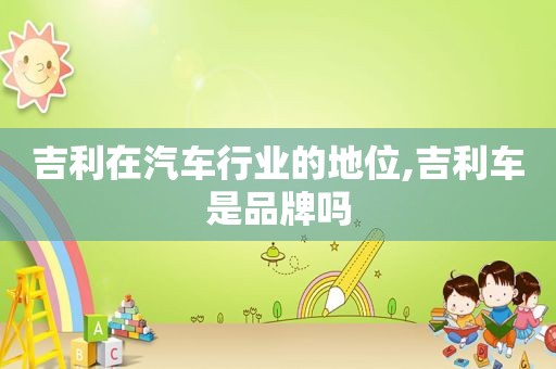 吉利在汽车行业的地位,吉利车是品牌吗