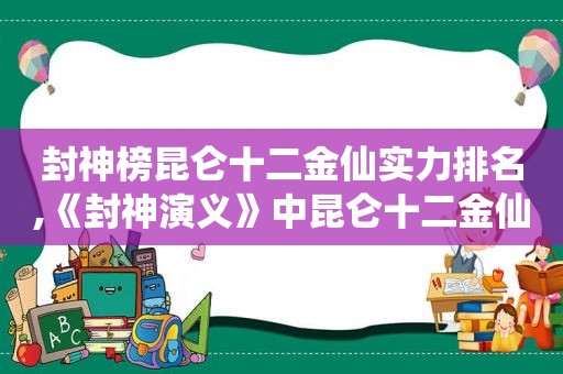 封神榜昆仑十二金仙实力排名,《封神演义》中昆仑十二金仙