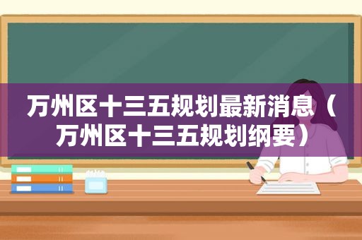 万州区十三五规划最新消息（万州区十三五规划纲要）