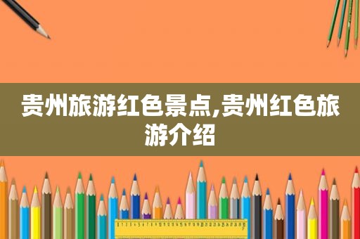 贵州旅游红色景点,贵州红色旅游介绍