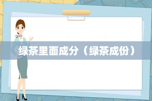 绿茶里面成分（绿茶成份）
