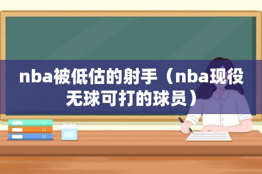 nba被低估的射手（nba现役无球可打的球员）