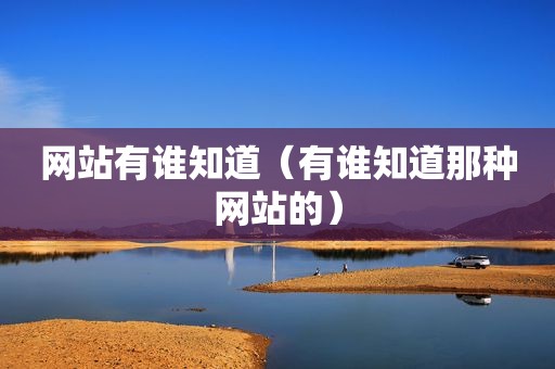 网站有谁知道（有谁知道那种网站的）