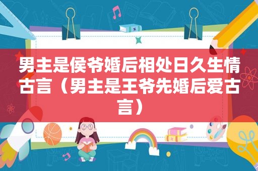 男主是侯爷婚后相处日久生情古言（男主是王爷先婚后爱古言）