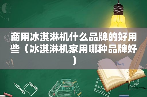 商用冰淇淋机什么品牌的好用些（冰淇淋机家用哪种品牌好）