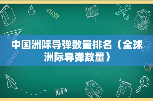 中国洲际导弹数量排名（全球洲际导弹数量）