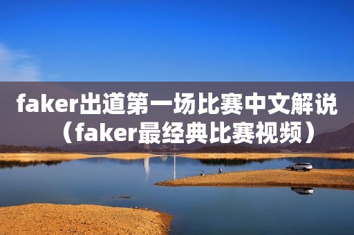 faker出道第一场比赛中文解说（faker最经典比赛视频）