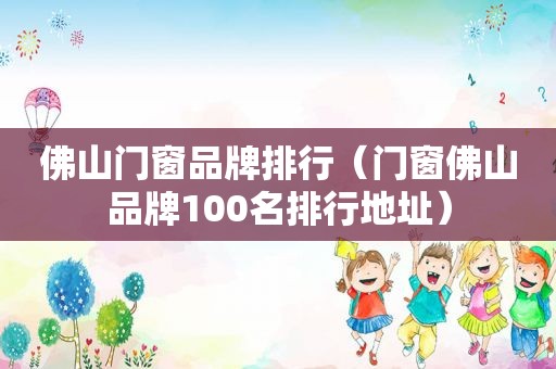 佛山门窗品牌排行（门窗佛山品牌100名排行地址）