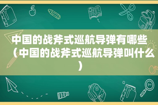 中国的战斧式巡航导弹有哪些（中国的战斧式巡航导弹叫什么）