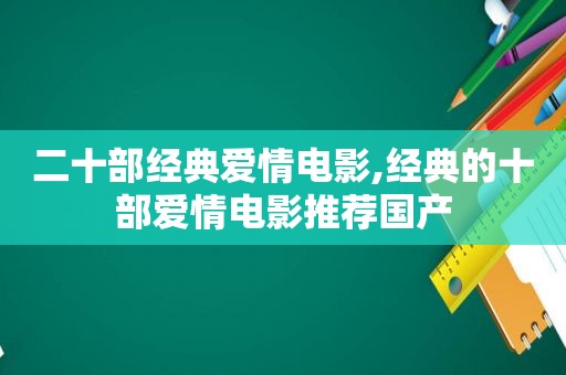 二十部经典爱情电影,经典的十部爱情电影推荐国产