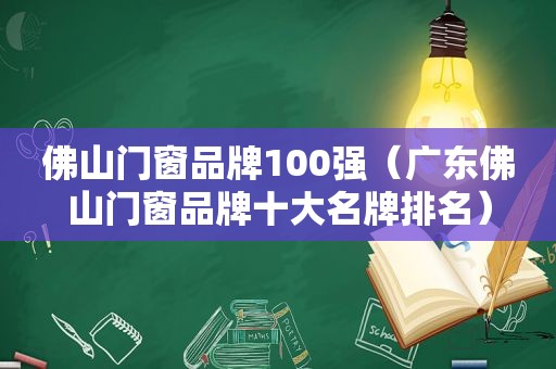 佛山门窗品牌100强（广东佛山门窗品牌十大名牌排名）