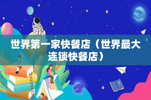 世界第一家快餐店（世界最大连锁快餐店）
