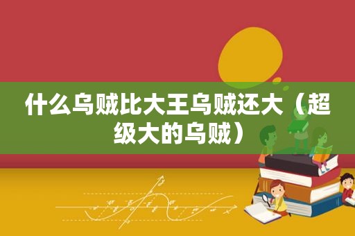 什么乌贼比大王乌贼还大（超级大的乌贼）