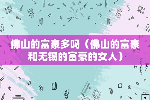佛山的富豪多吗（佛山的富豪和无锡的富豪的女人）