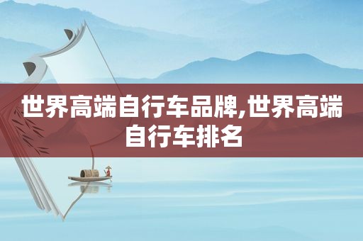 世界高端自行车品牌,世界高端自行车排名