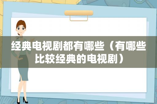 经典电视剧都有哪些（有哪些比较经典的电视剧）