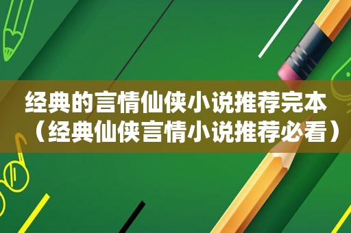 经典的言情仙侠小说推荐完本（经典仙侠言情小说推荐必看）