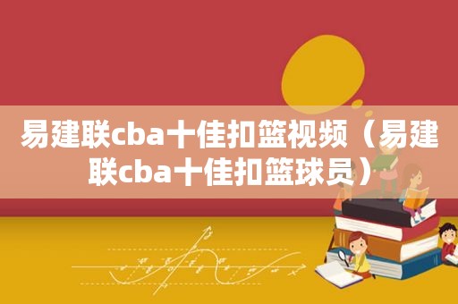 易建联cba十佳扣篮视频（易建联cba十佳扣篮球员）