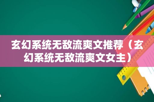玄幻系统无敌流爽文推荐（玄幻系统无敌流爽文女主）