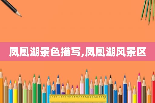 凤凰湖景色描写,凤凰湖风景区