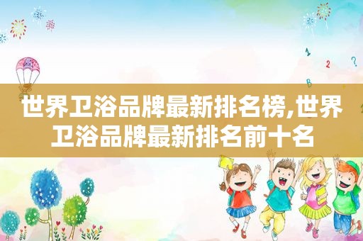 世界卫浴品牌最新排名榜,世界卫浴品牌最新排名前十名