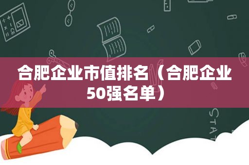 合肥企业市值排名（合肥企业50强名单）