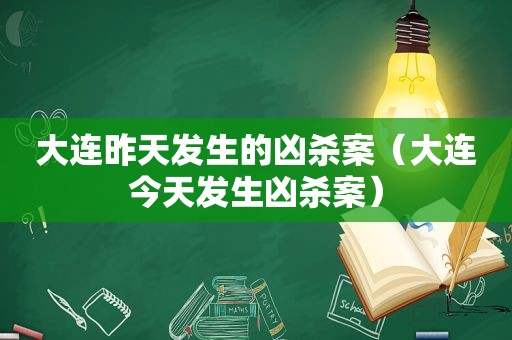 大连昨天发生的凶杀案（大连今天发生凶杀案）