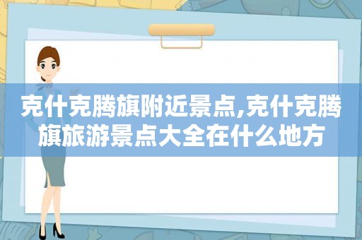 克什克腾旗附近景点,克什克腾旗旅游景点大全在什么地方