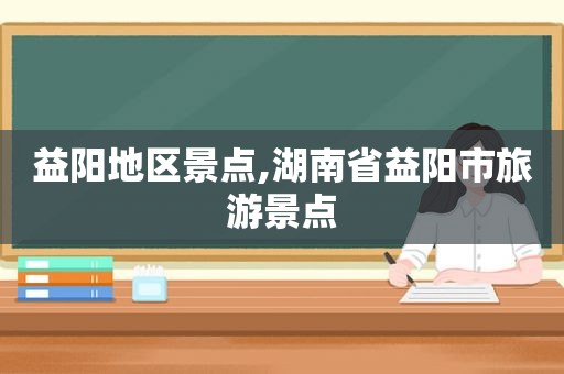 益阳地区景点,湖南省益阳市旅游景点