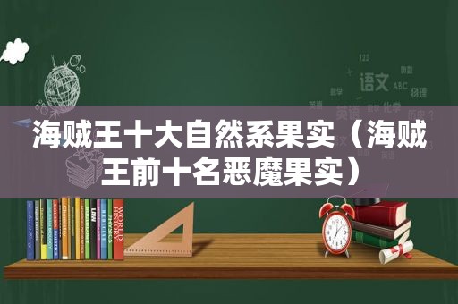 海贼王十大自然系果实（海贼王前十名恶魔果实）
