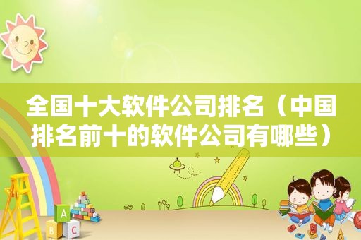 全国十大软件公司排名（中国排名前十的软件公司有哪些）