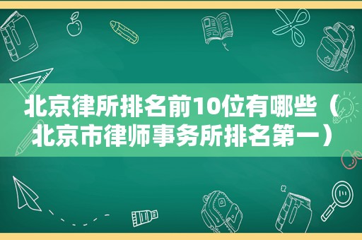 北京律所排名前10位有哪些（北京市律师事务所排名第一）