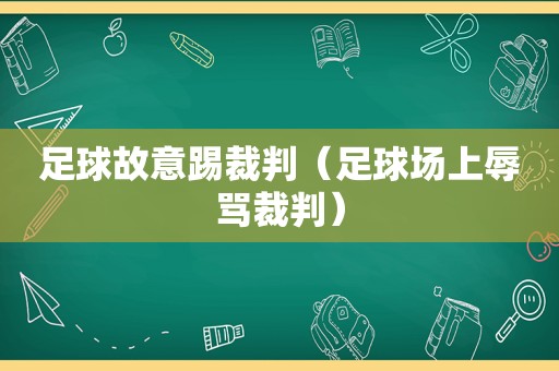足球故意踢裁判（足球场上辱骂裁判）