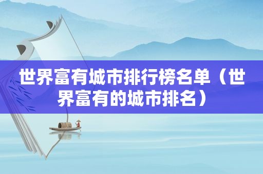 世界富有城市排行榜名单（世界富有的城市排名）
