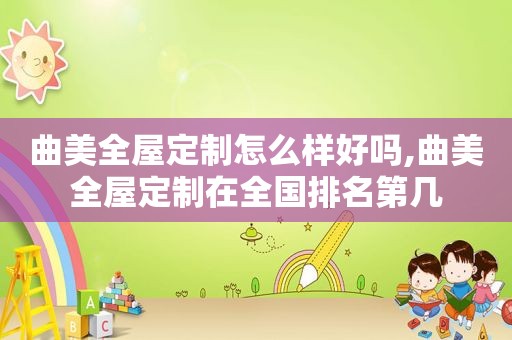 曲美全屋定制怎么样好吗,曲美全屋定制在全国排名第几