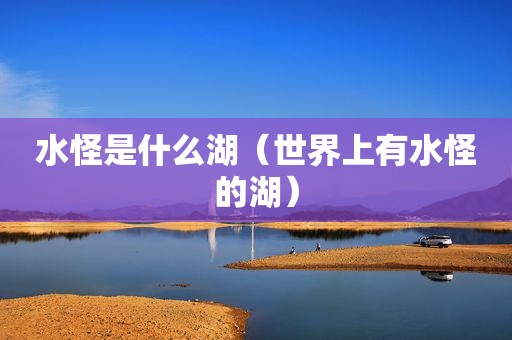 水怪是什么湖（世界上有水怪的湖）