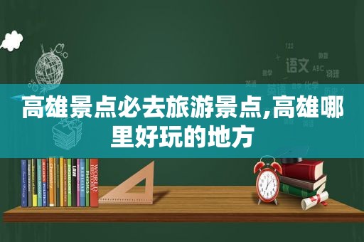 高雄景点必去旅游景点,高雄哪里好玩的地方