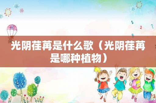 光阴荏苒是什么歌（光阴荏苒是哪种植物）