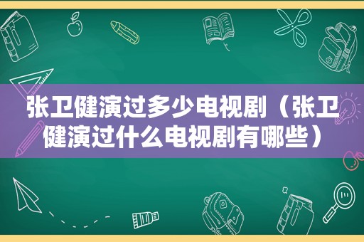 张卫健演过多少电视剧（张卫健演过什么电视剧有哪些）